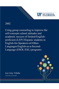 Using Group Counseling to Improve the Self-concepts School Attitudes and Academic Success of Limited-English-proficient (LEP) Hispanic Students in English-for-Speakers-of-Other-Languages/English-as-a-Second-Language (ESOL/ESL) Programs
