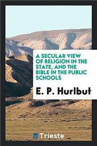 Secular View of Religion in the State, and the Bible in the Public Schools