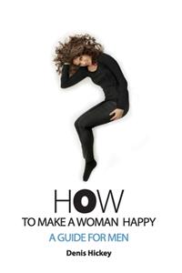 How To Make A Woman Happy, A Guide For Men