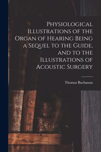 Physiological Illustrations of the Organ of Hearing Being a Sequel to the Guide, and to the Illustrations of Acoustic Surgery