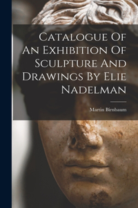 Catalogue Of An Exhibition Of Sculpture And Drawings By Elie Nadelman