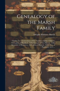 Genealogy of the Marsh Family: Outline for 5 Generations of the Families of John of Salem, 1633; John of Hartford, 1636; Samuel of New Haven, 1646; Alexander of Braintree, 1654; J