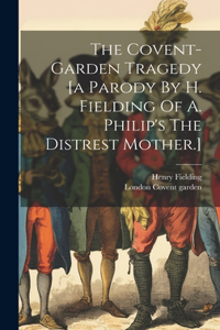 Covent-garden Tragedy [a Parody By H. Fielding Of A. Philip's The Distrest Mother.]