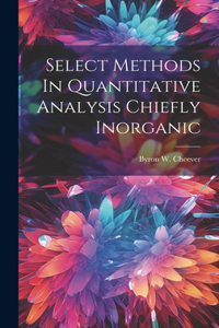 Select Methods In Quantitative Analysis Chiefly Inorganic