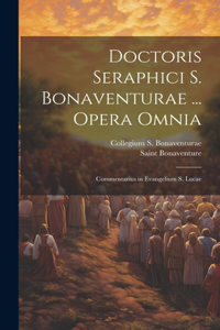 Doctoris Seraphici S. Bonaventurae ... Opera Omnia