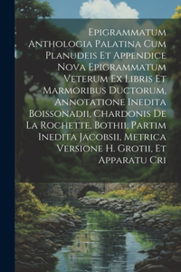 Epigrammatum Anthologia Palatina Cum Planudeis Et Appendice Nova Epigrammatum Veterum Ex Libris Et Marmoribus Ductorum, Annotatione Inedita Boissonadii, Chardonis De La Rochette, Bothii, Partim Inedita Jacobsii, Metrica Versione H. Grotii, Et Appar