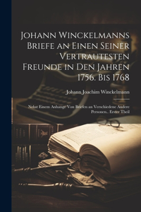 Johann Winckelmanns Briefe an Einen Seiner Vertrautesten Freunde in Den Jahren 1756. Bis 1768