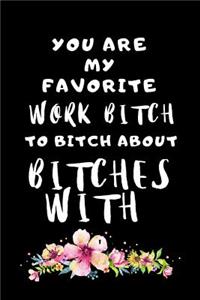 You Are My Favorite Work Bitch To Bitch About Bitches With