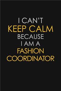 I Can't Keep Calm Because I Am A Fashion Coordinator