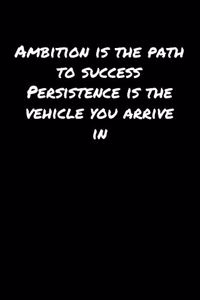 Ambition Is The Path To Success Persistence Is The Vehicle You Arrive In