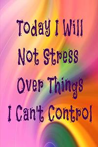 Today I Will Not Stress Over Things I Can't Control