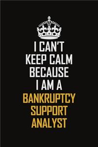 I Can't Keep Calm Because I Am A Bankruptcy Support Analyst