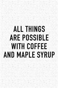 All Things Are Possible with Coffee and Maple Syrup