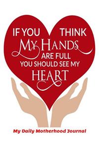 If You Think My Hands are Full You Should See My Heart My Daily Motherhood Journal