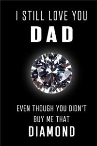 I Still Love You Dad Even though you didn't buy me that Diamond
