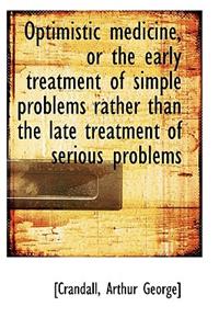 Optimistic Medicine, or the Early Treatment of Simple Problems Rather Than the Late Treatment of Ser