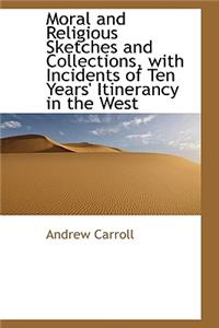 Moral and Religious Sketches and Collections, with Incidents of Ten Years' Itinerancy in the West