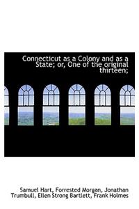 Connecticut as a Colony and as a State; Or, One of the Original Thirteen;
