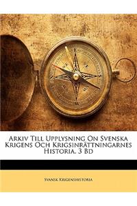 Arkiv Till Upplysning on Svenska Krigens Och Krigsinrättningarnes Historia. 3 Bd