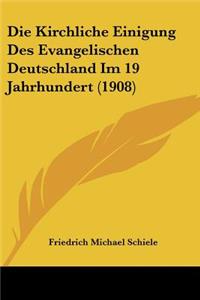 Die Kirchliche Einigung Des Evangelischen Deutschland Im 19 Jahrhundert (1908)