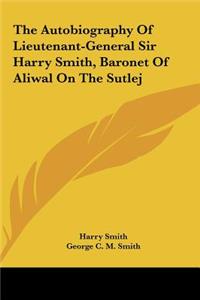 The Autobiography Of Lieutenant-General Sir Harry Smith, Baronet Of Aliwal On The Sutlej