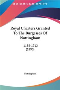 Royal Charters Granted To The Burgesses Of Nottingham