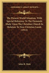 Present World Situation, with Special Reference to the Demands Made Upon the Christian Church in Relation to Non-Christian Lands (1915)