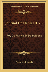 Journal De Henri III V3: Roy De France Et De Pologne: Ou, Memoires Pour Servir L'Histoire De France (1744)