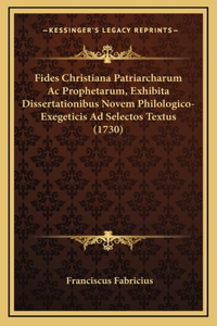 Fides Christiana Patriarcharum Ac Prophetarum, Exhibita Dissertationibus Novem Philologico-Exegeticis Ad Selectos Textus (1730)