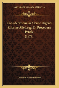 Considerazioni Su Alcune Urgenti Riforme Alle Leggi Di Procedura Penale (1874)