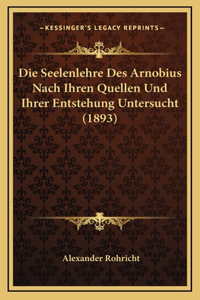 Die Seelenlehre Des Arnobius Nach Ihren Quellen Und Ihrer Entstehung Untersucht (1893)