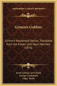 Grimm's Goblins: Grimm's Household Stories, Translated from the Kinder Und Haus Marchen (1876)