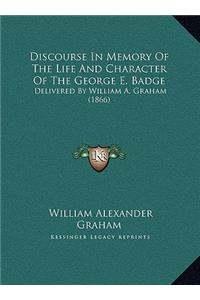Discourse In Memory Of The Life And Character Of The George E. Badge