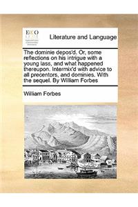 The dominie depos'd. Or, some reflections on his intrigue with a young lass, and what happened thereupon. Intermix'd with advice to all precentors, and dominies. With the sequel. By William Forbes