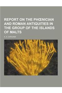 Report on the PH Nician and Roman Antiquities in the Group of the Islands of Malts