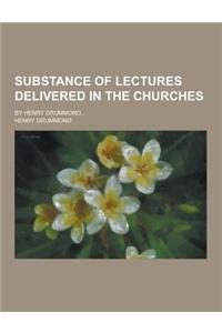 Substance of Lectures Delivered in the Churches; By Henry Drummond..