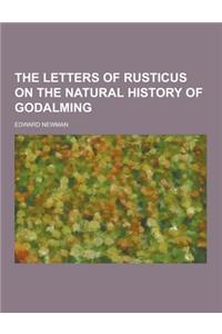 The Letters of Rusticus on the Natural History of Godalming