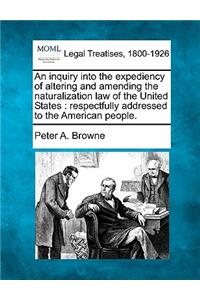 Inquiry Into the Expediency of Altering and Amending the Naturalization Law of the United States