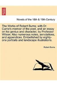 Works of Robert Burns; With Dr. Currie's Memoir of the Poet, and an Essay on His Genius and Character, by Professor Wilson. Also Numerous Notes, A