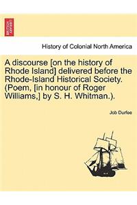 Discourse [on the History of Rhode Island] Delivered Before the Rhode-Island Historical Society. (Poem, [in Honour of Roger Williams, ] by S. H. Whitman.).