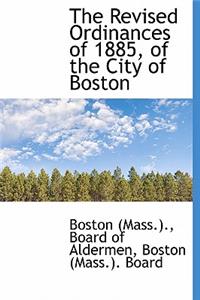 The Revised Ordinances of 1885, of the City of Boston