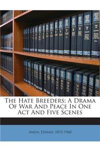 The Hate Breeders; A Drama of War and Peace in One Act and Five Scenes