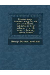 Famous Songs: Standard Songs by the Best Composers: Published in Four Volumes: Vol. III, Tenor