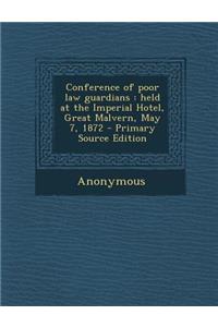 Conference of Poor Law Guardians: Held at the Imperial Hotel, Great Malvern, May 7, 1872
