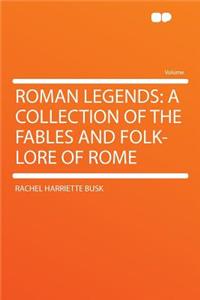 Roman Legends: A Collection of the Fables and Folk-Lore of Rome