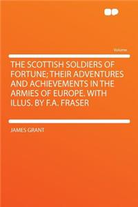 The Scottish Soldiers of Fortune; Their Adventures and Achievements in the Armies of Europe. with Illus. by F.A. Fraser