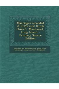 Marriages Recorded at Reformed Dutch Church, Manhasset, Long Island - Primary Source Edition