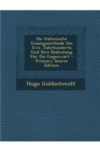 Die Italienische Gesangsmethode Des XVII. Jahrhunderts Und Ihre Bedeutung Fur Die Gegenwart - Primary Source Edition