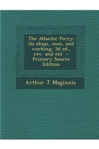 The Atlantic Ferry; Its Ships, Men, and Working. 3D Ed., REV. and Enl - Primary Source Edition