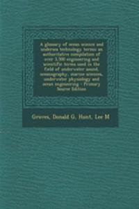 A Glossary of Ocean Science and Undersea Technology Terms; An Authoritative Compilation of Over 3,500 Engineering and Scientific Terms Used in the Field of Underwater Sound, Oceanography, Marine Sciences, Underwater Physiology and Ocean Engineering
